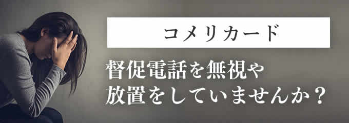 コメリカードからの督促を無視していませんか？